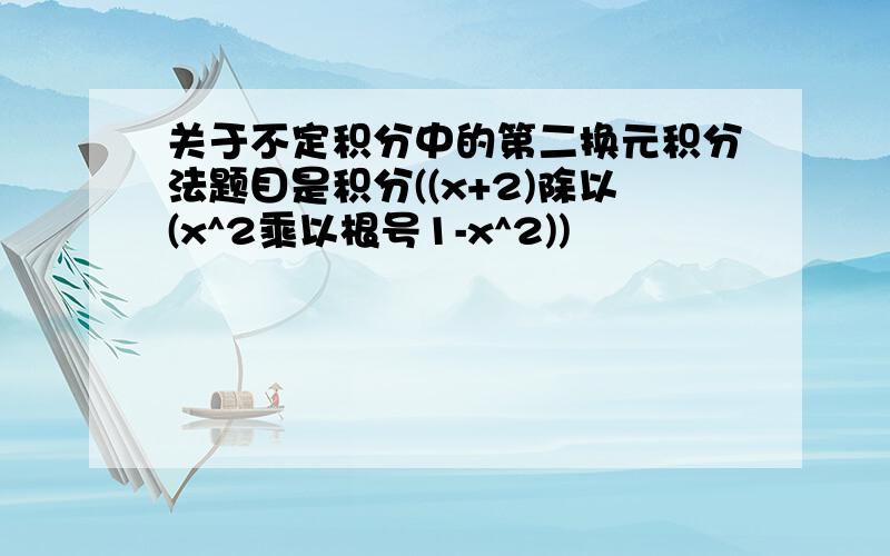 关于不定积分中的第二换元积分法题目是积分((x+2)除以(x^2乘以根号1-x^2))