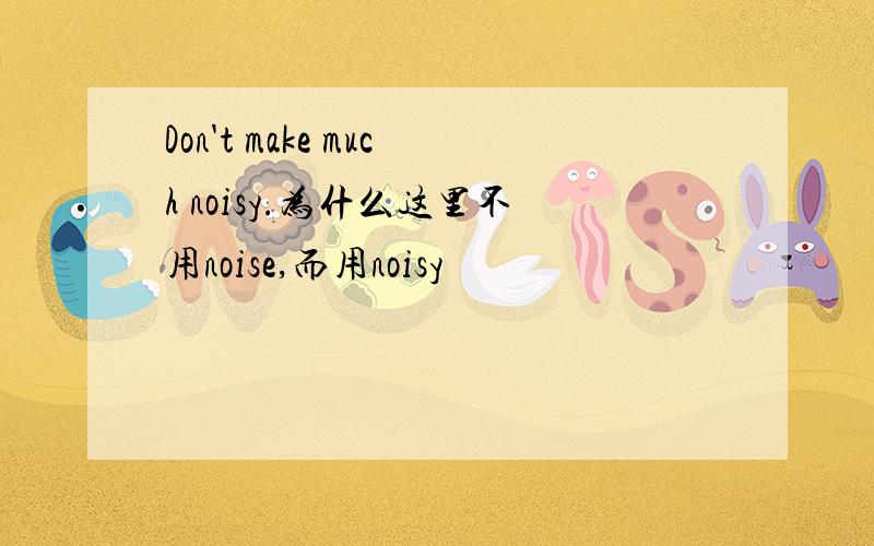 Don't make much noisy.为什么这里不用noise,而用noisy