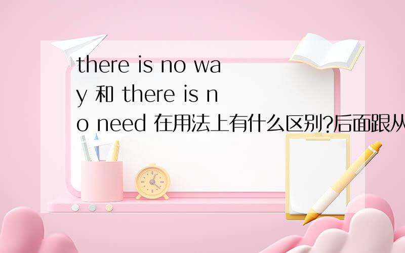 there is no way 和 there is no need 在用法上有什么区别?后面跟从句?