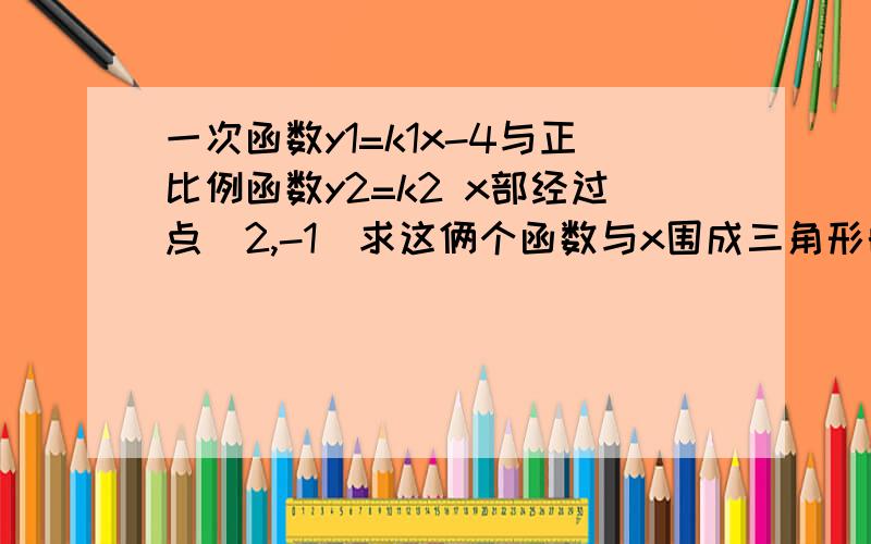 一次函数y1=k1x-4与正比例函数y2=k2 x部经过点(2,-1)求这俩个函数与x围成三角形的面积