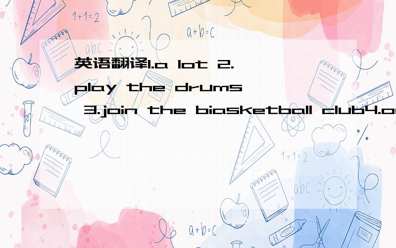 英语翻译1.a lot 2.play the drums 3.join the biasketball club4.on sunday 5.help sb with(do)sth翻译成中文写题号1.2.6.拉小提琴 7.想要做某事 8.下象棋翻译成英文写题号不是英语作业是补课班提问题