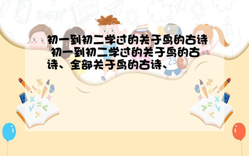 初一到初二学过的关于鸟的古诗 初一到初二学过的关于鸟的古诗、全部关于鸟的古诗、