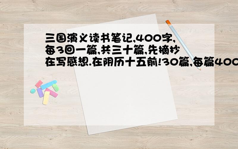 三国演义读书笔记,400字,每3回一篇,共三十篇,先摘抄在写感想.在阴历十五前!30篇,每篇400字.