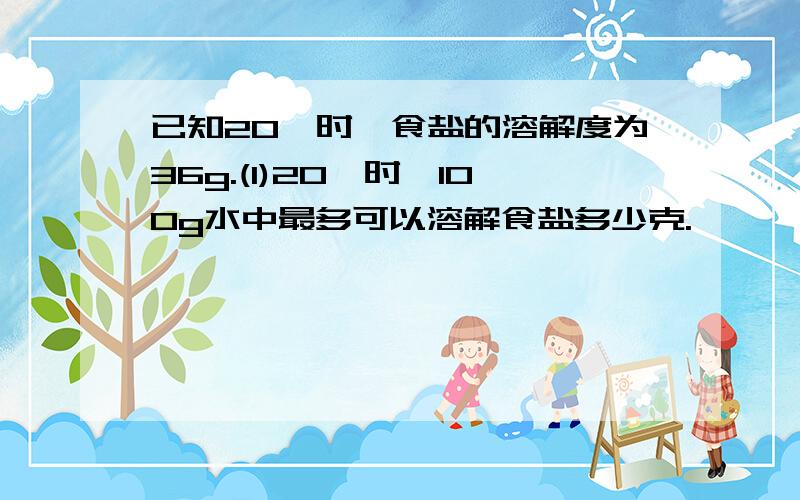 已知20℃时,食盐的溶解度为36g.(1)20℃时,100g水中最多可以溶解食盐多少克.