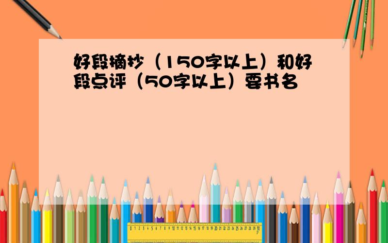 好段摘抄（150字以上）和好段点评（50字以上）要书名