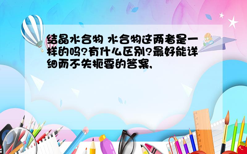 结晶水合物 水合物这两者是一样的吗?有什么区别?最好能详细而不失扼要的答案,