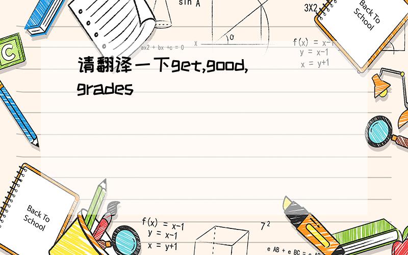 请翻译一下get,good,grades