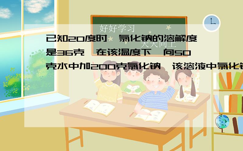 已知20度时,氯化钠的溶解度是36克,在该温度下,向50克水中加200克氯化钠,该溶液中氯化钠的质量分数是多少