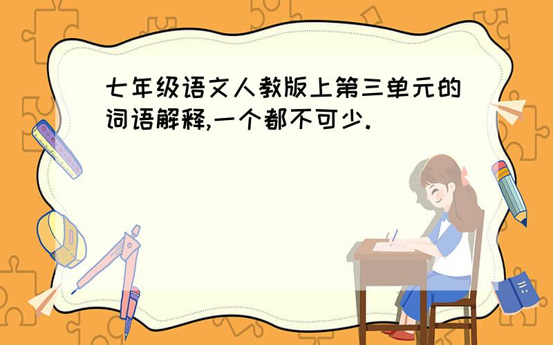 七年级语文人教版上第三单元的词语解释,一个都不可少.