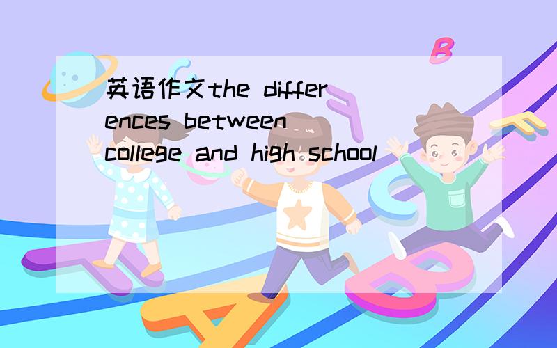 英语作文the differences between college and high school