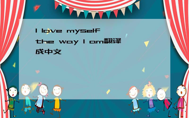 I love myself,the way I am翻译成中文