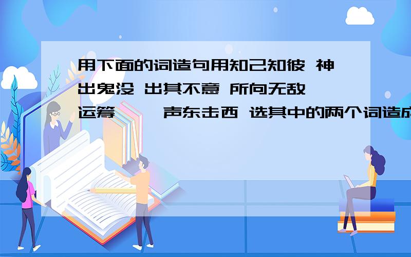 用下面的词造句用知己知彼 神出鬼没 出其不意 所向无敌 运筹帷幄 声东击西 选其中的两个词造成一句话 并描写英雄人物的