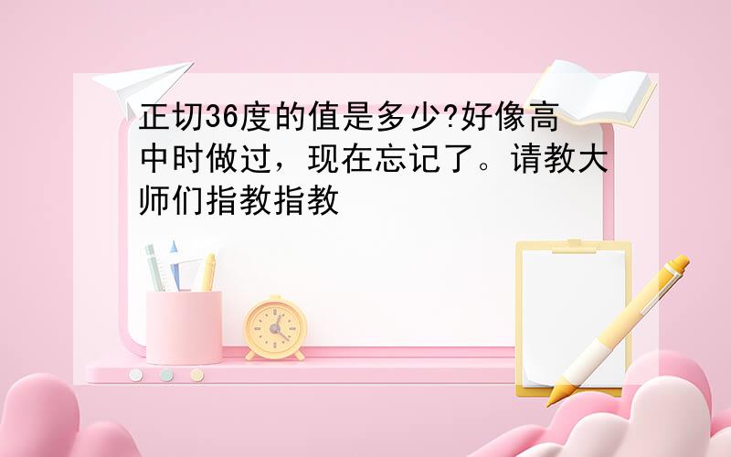 正切36度的值是多少?好像高中时做过，现在忘记了。请教大师们指教指教