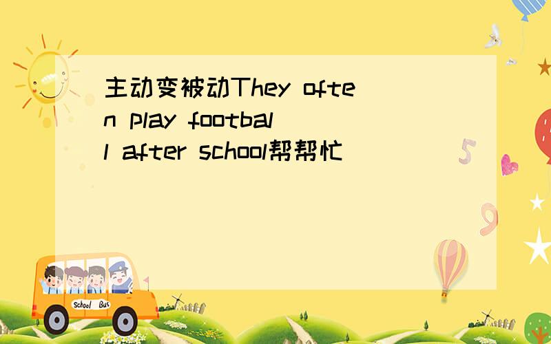 主动变被动They often play football after school帮帮忙