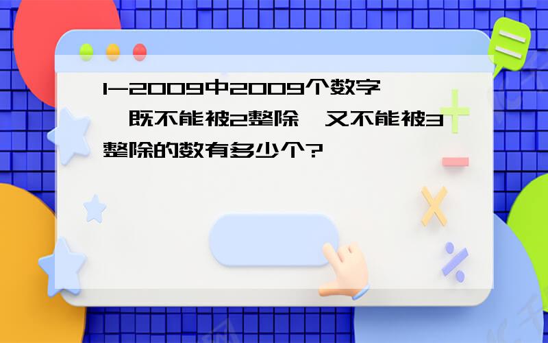 1-2009中2009个数字,既不能被2整除,又不能被3整除的数有多少个?