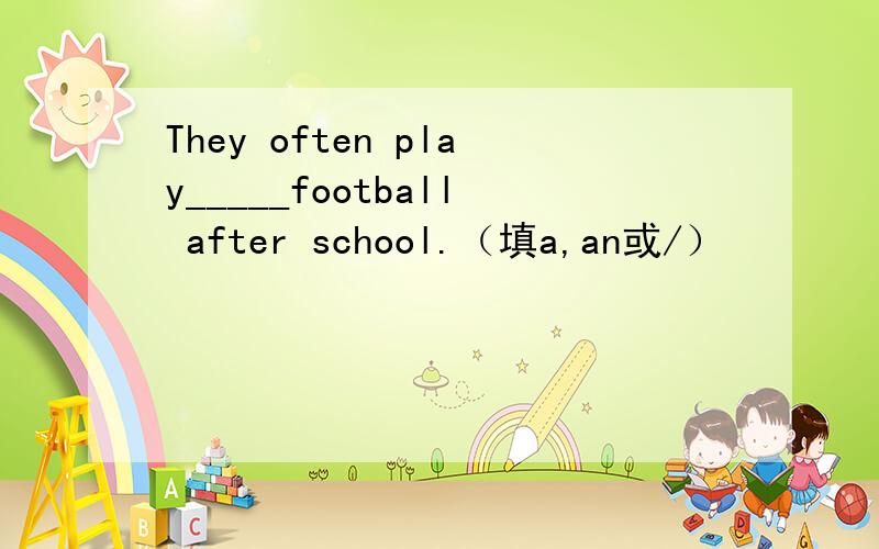 They often play_____football after school.（填a,an或/）