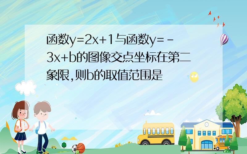 函数y=2x+1与函数y=-3x+b的图像交点坐标在第二象限,则b的取值范围是