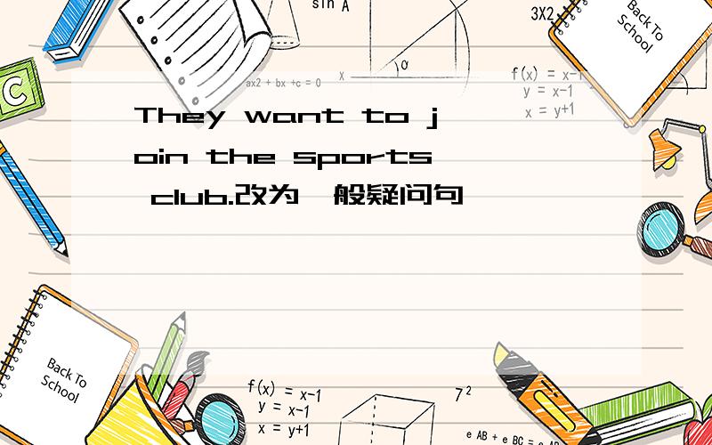 They want to join the sports club.改为一般疑问句