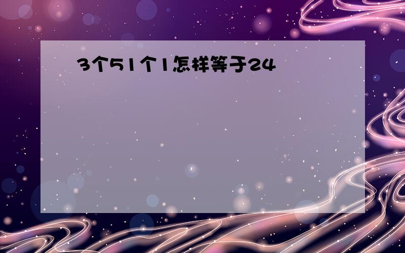 3个51个1怎样等于24