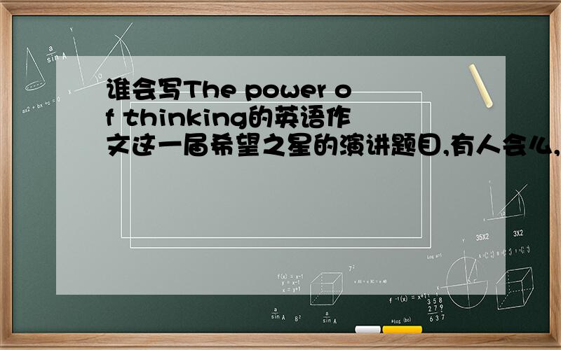 谁会写The power of thinking的英语作文这一届希望之星的演讲题目,有人会么,给点指导就行,控制在60秒内.