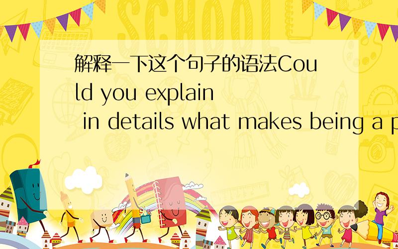 解释一下这个句子的语法Could you explain in details what makes being a professor a competitive job?主要是：make 后面为什么接 being?make 后面不是接动词原形的?