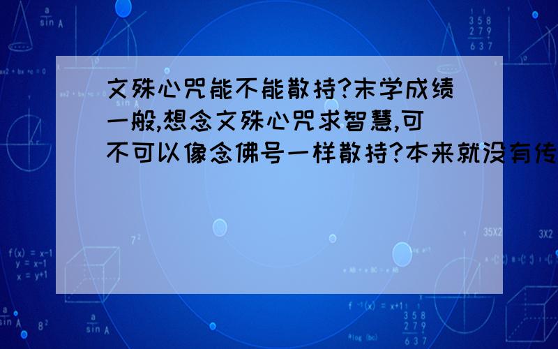 文殊心咒能不能散持?末学成绩一般,想念文殊心咒求智慧,可不可以像念佛号一样散持?本来就没有传承,