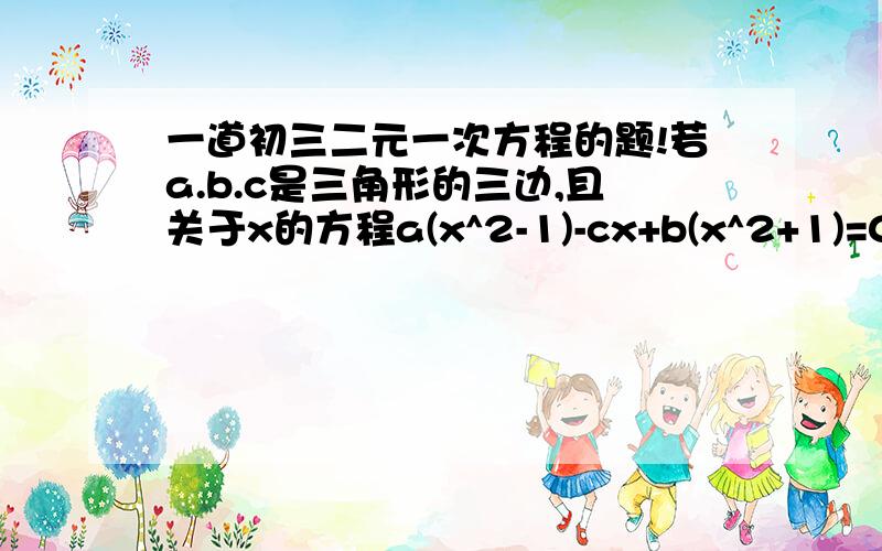 一道初三二元一次方程的题!若a.b.c是三角形的三边,且关于x的方程a(x^2-1)-cx+b(x^2+1)=0有两个相等的实数根,判断△ABC形状