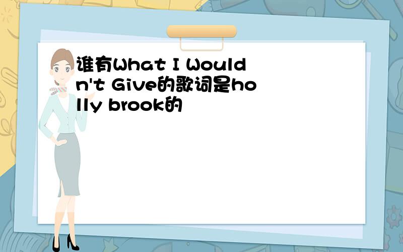 谁有What I Wouldn't Give的歌词是holly brook的