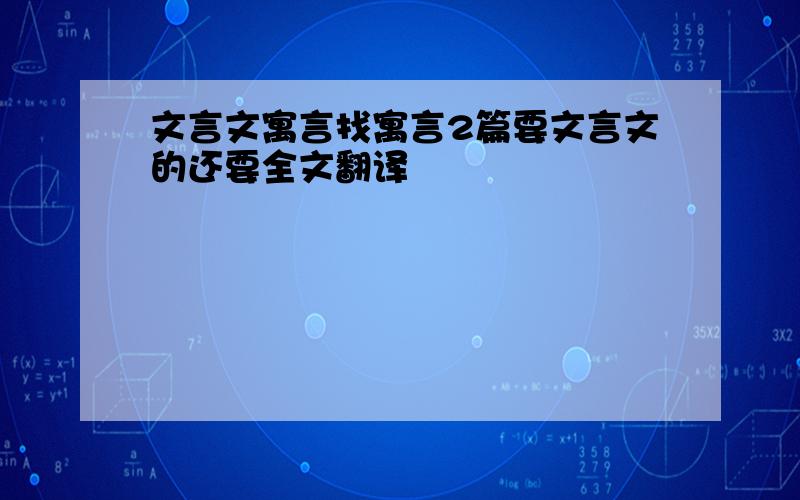 文言文寓言找寓言2篇要文言文的还要全文翻译