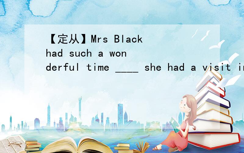 【定从】Mrs Black had such a wonderful time ____ she had a visit in Paris last year.这里用when 不是已经有时间状语last year了么 = = 先行词要怎么还原回去为什么不能用as 作为连词时 as有当·····时的意思 译