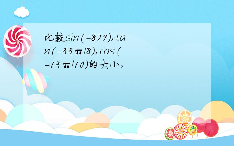 比较sin(-879),tan(-33π/8),cos(-13π/10)的大小,