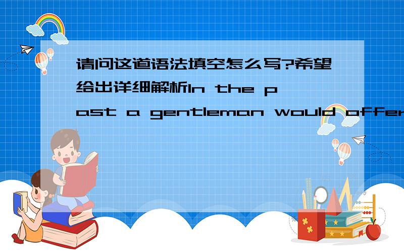 请问这道语法填空怎么写?希望给出详细解析In the past a gentleman would offer his seat __(1)__ a lady on a crowded bus.But now,he will probably look out of the window or hide behind his newspaper,__(2)__(leave) the lady standing __(3)