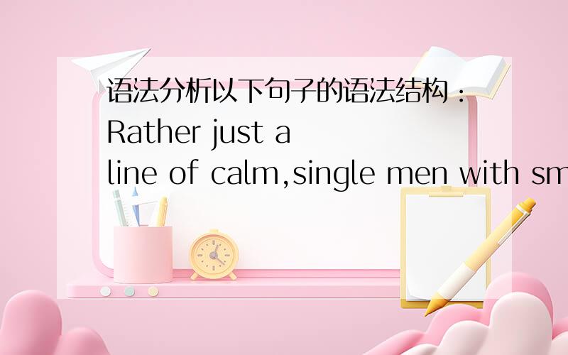 语法分析以下句子的语法结构：Rather just a line of calm,single men with small cases,waiting patiently to be told what to do and where to go.