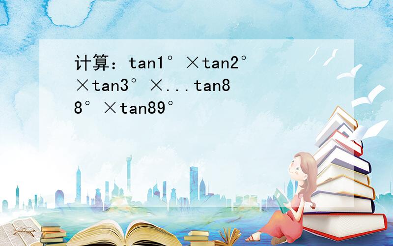 计算：tan1°×tan2°×tan3°×...tan88°×tan89°