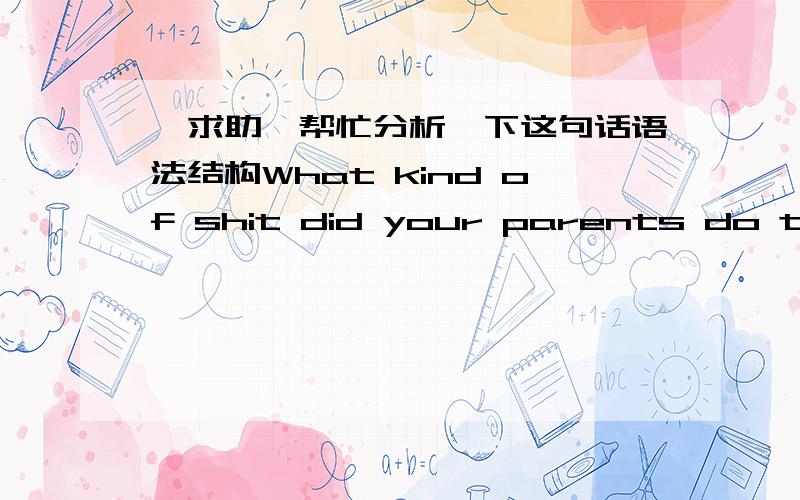 【求助】帮忙分析一下这句话语法结构What kind of shit did your parents do to get you that thing?麻烦重点说一下哪个did 和do 是不是有一个从句呢?