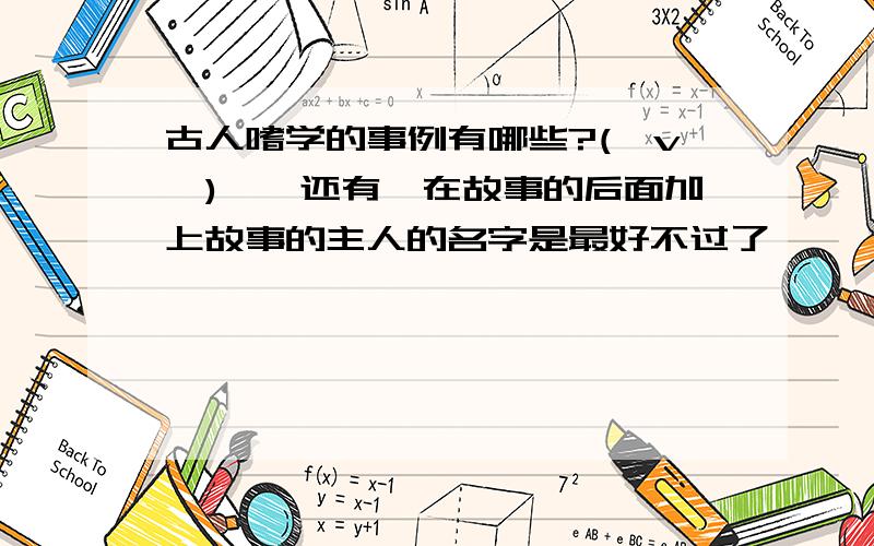 古人嗜学的事例有哪些?(⊙v⊙)嗯,还有,在故事的后面加上故事的主人的名字是最好不过了,