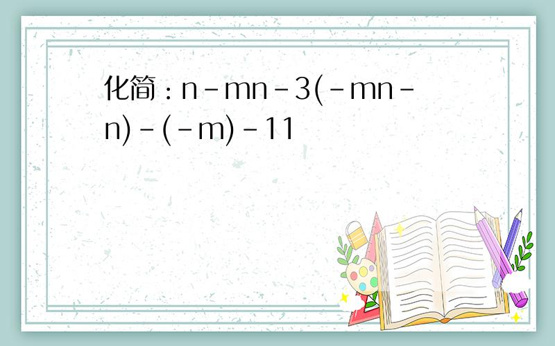 化简：n-mn-3(-mn-n)-(-m)-11