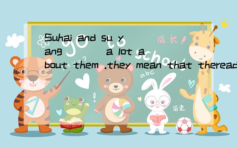 Suhai and su yang____a lot about them .they mean that thereaders______not ______and_______The policeman________a purse on the grass1.looks 2.takes 3.picks 4.points to