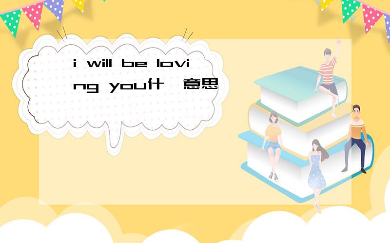 i will be loving you什麼意思