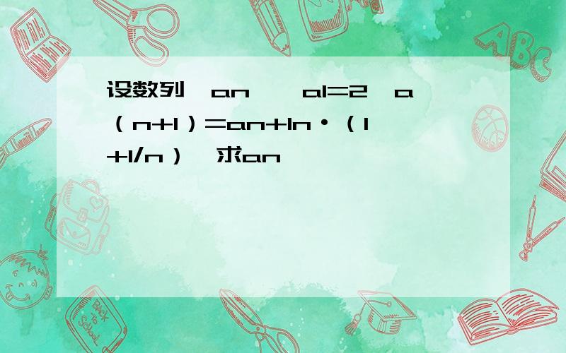 设数列{an},a1=2,a（n+1）=an+In·（1+1/n）,求an