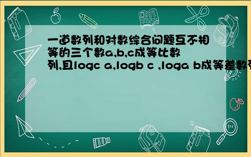 一道数列和对数综合问题互不相等的三个数a,b,c成等比数列,且logc a,logb c ,loga b成等差数列,则公差为?logc a的意思是log以c为底a的对数.