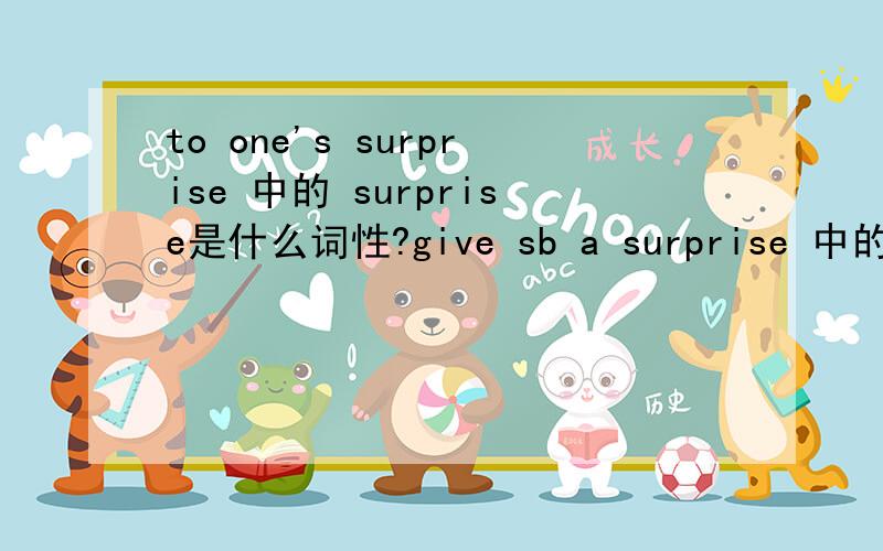 to one's surprise 中的 surprise是什么词性?give sb a surprise 中的 surprise是什么词性?be surprise to do sth 又是什么词性