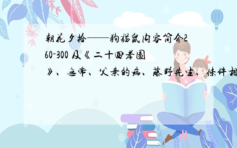 朝花夕拾——狗猫鼠内容简介260-300 及《二十四孝图》、无常、父亲的病、藤野先生、条件相同都为260-30三班四班都来抄吧.