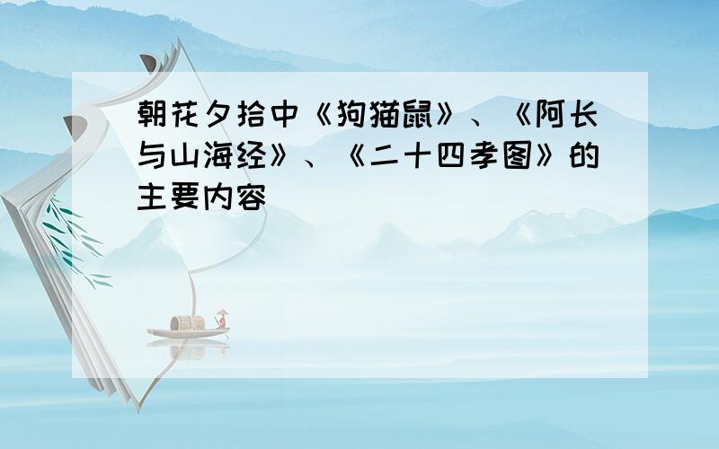 朝花夕拾中《狗猫鼠》、《阿长与山海经》、《二十四孝图》的主要内容