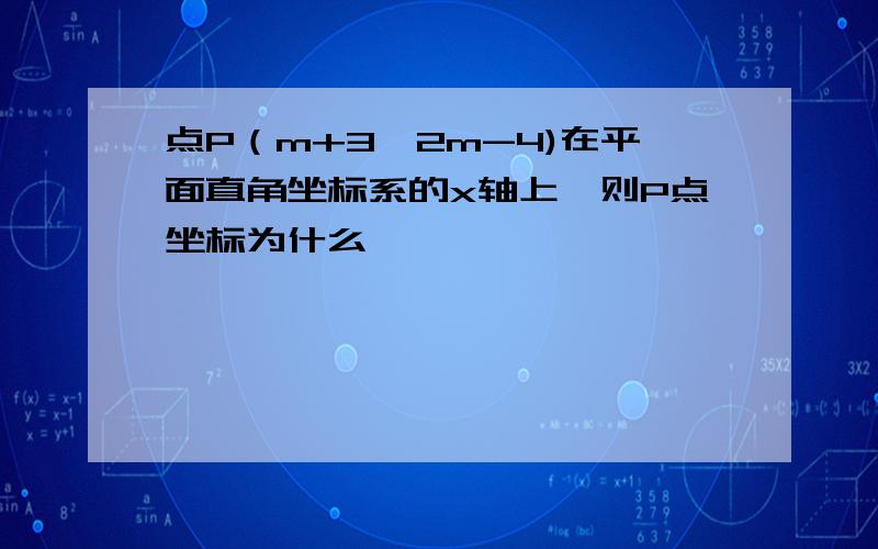 点P（m+3,2m-4)在平面直角坐标系的x轴上,则P点坐标为什么