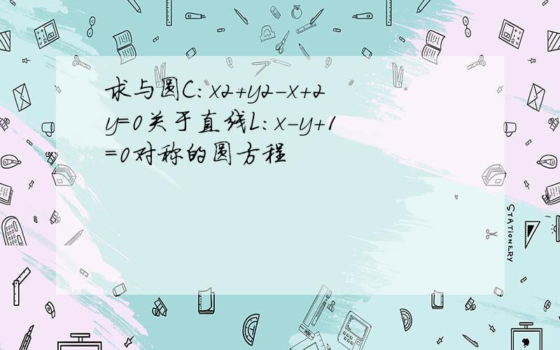 求与圆C：x2+y2-x+2y=0关于直线L：x-y+1=0对称的圆方程