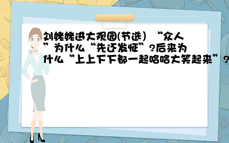 刘姥姥进大观园(节选）“众人”为什么“先还发怔”?后来为什么“上上下下都一起哈哈大笑起来”?这段话是写（ ）和（ ）有意拿（ ）取乐,目的是为了讨好（ ）,让大家开心.