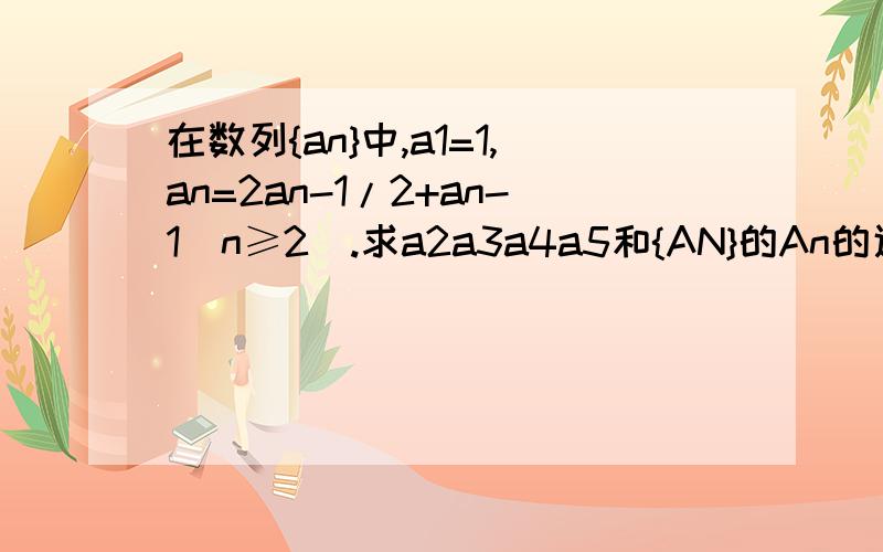 在数列{an}中,a1=1,an=2an-1/2+an-1（n≥2）.求a2a3a4a5和{AN}的An的通项公式