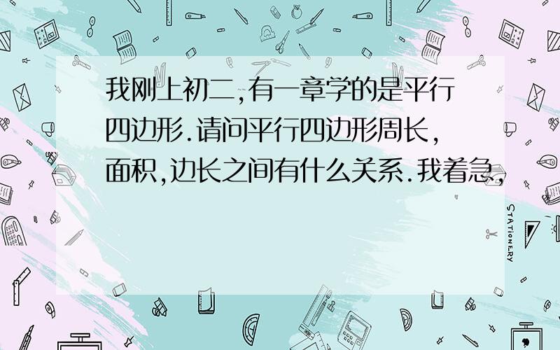 我刚上初二,有一章学的是平行四边形.请问平行四边形周长,面积,边长之间有什么关系.我着急,