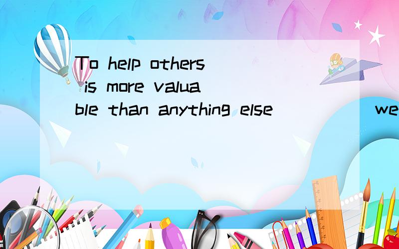 To help others is more valuable than anything else _____we show our love and care to others ,the world will be full of happiness and pleasure.A.As long as B.As many as C.As tall as 选哪个,